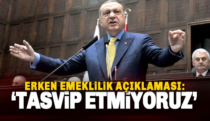 Erdoğan’dan erken emeklilik açıklaması: Bu sistemi tasvip etmiyoruz