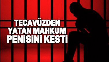 Tecavüz suçundan yatan mahkum cezaevinde penisini kesti