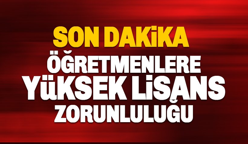 Son dakika: Öğretmenlere yüksek lisans zorunluluğu geliyor