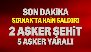 Şırnak''ta hain saldırı: 2 Askerimiz Şehit, 5 yaralı