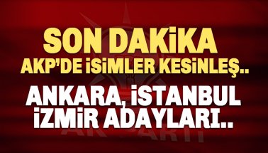 AKP'nin Ankara, İstanbul ve İzmir adayları kesinleşti gibi.. İşt o isimler