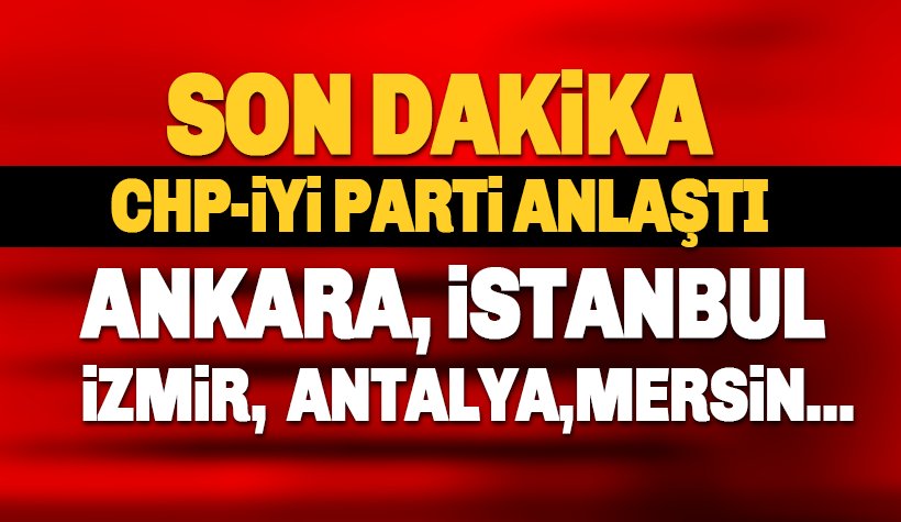 Son dakika: CHP ve İYİ Parti Anlaştı! İşte o iller: Ankara, İstanbul, İzmir..