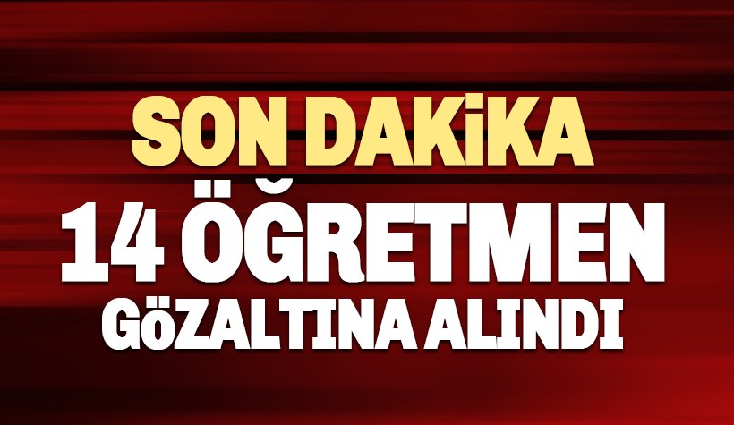 Son dakika: Ankara'da 14 öğretmen gözaltına alındı