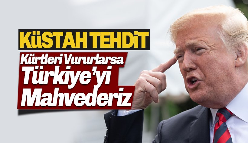 Trump'tan Küstah Tehdit: Kürtleri Vururlarsa Türkiye'yi Mahvederiz!