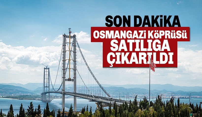 Son dakika: Osmangazi Köprüsü satışa çıkarıldı