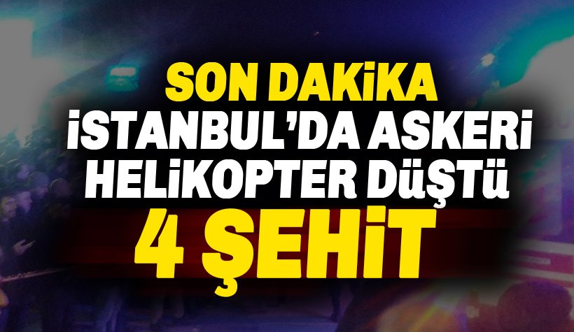 Son dakika: İstanbul'da askeri helikopter düştü: 4 askerimiz şehit