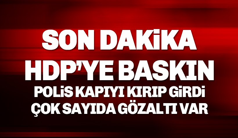 Son dakika: HDP'ye baskın, Polis kapıyı kırıp girdi, çok sayıda gözaltı var