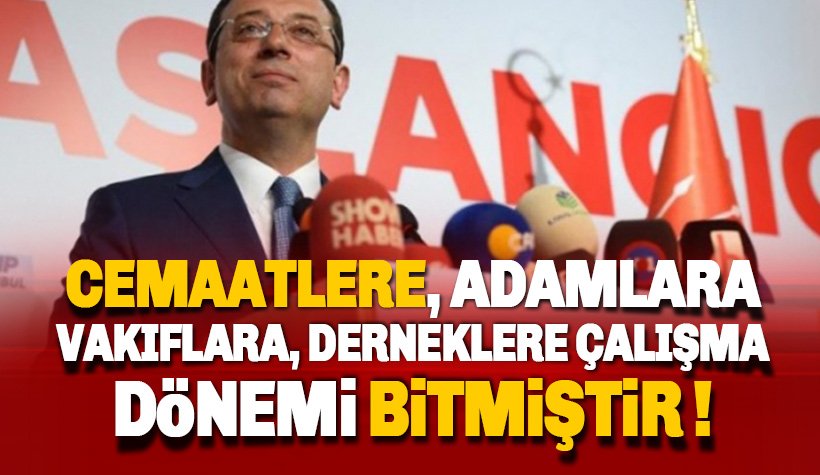 İmamoğlu:Cemaatlere, Derneklere, Adamlara Çalışma Dönemi Bitmiştir!