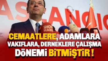 İmamoğlu:Cemaatlere, Derneklere, Adamlara Çalışma Dönemi Bitmiştir!