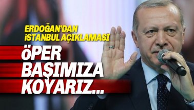 Erdoğan'dan İstanbul açıklaması: Öper Başımıza Koyarız