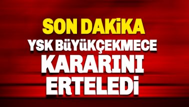 Son dakika: YSK Büyükçekmece görüşmesini erteledi