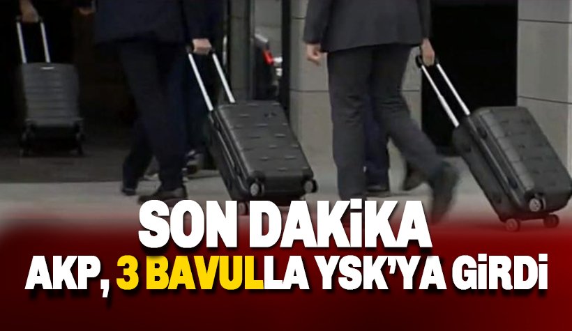 Son dakika: AKP '3 Bavulla' YSK'ya girdi