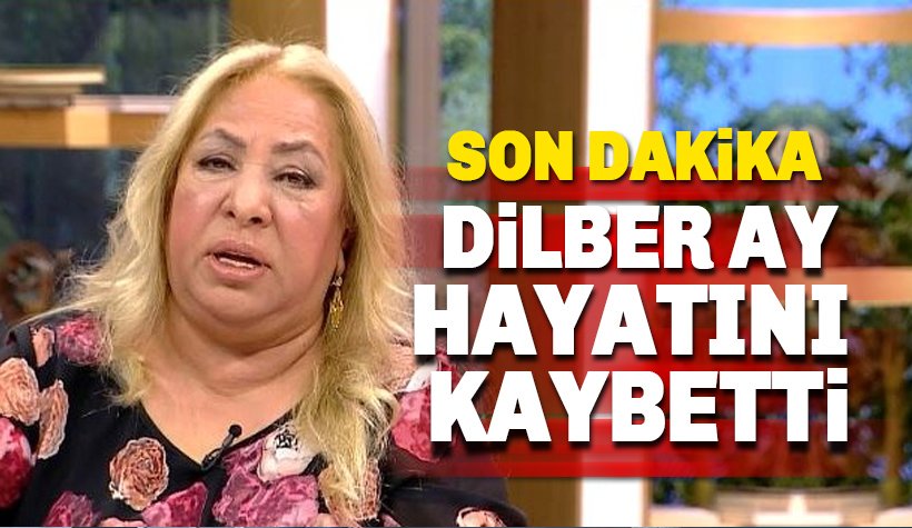 Dilber Ay Hayatını Kaybetti