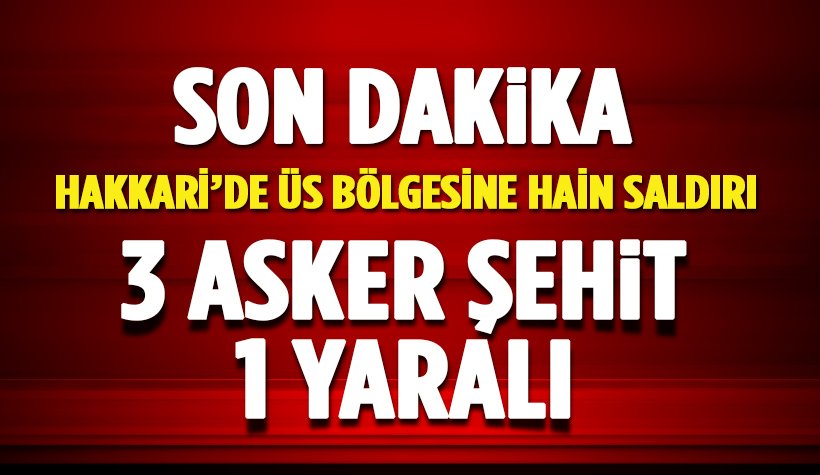 Hakkari'de Üs bölgesine hain saldırı: 3 Asker Şehit 1 yaralı