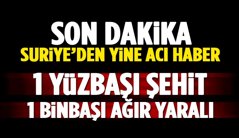 Son dakika: Suriye'den acı haber: 1 Yüzbaşı şehit, 1 Binbaşı Ağır Yaralı