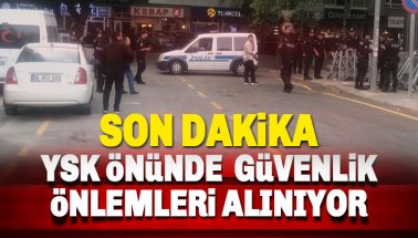 Son dakika: YSK önünde güvenlik önlemleri arttırıldı