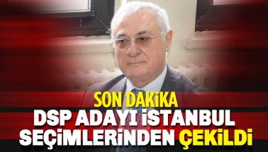 Son dakika: DSP Adayı İstanbul Seçimlerinden Çekildi