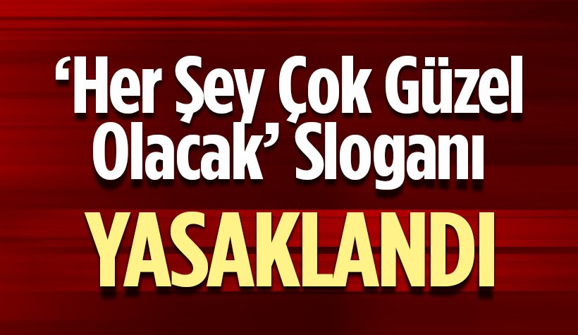 ‘Her şey çok güzel olacak’ sloganı yasaklandı