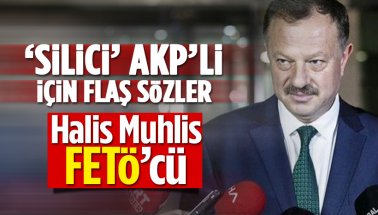 Silici AKP'li için flaş sözler: Halis Muhlis FETÖ'cü