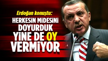Erdoğan: Herkesin midesini doyurduk, ama yine de oy vermiyor