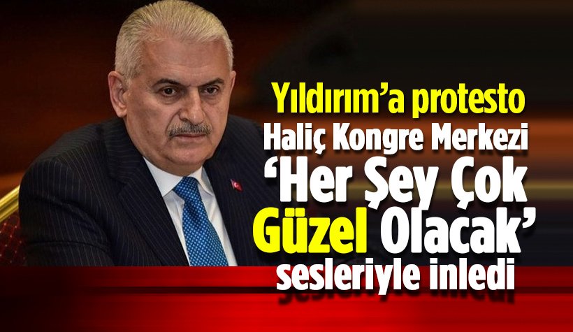 Binali Yıldırım'a 'Her şey çok güzel olacak' protestosu