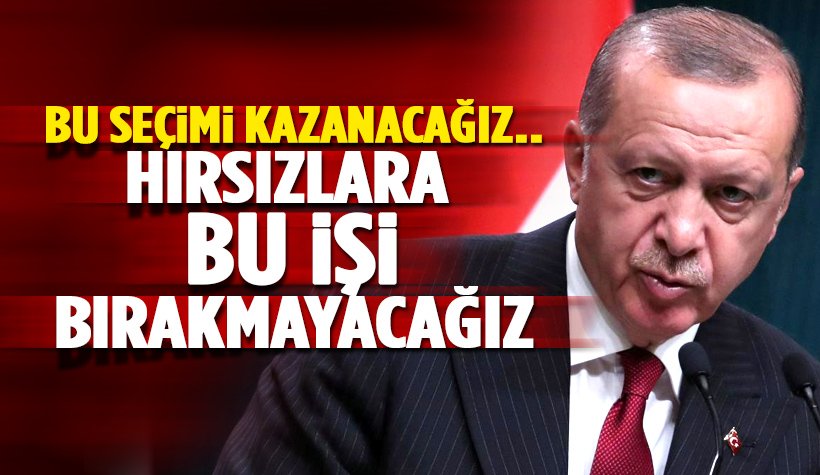 Erdoğan: Bu Seçimi Kazanacağız. Hırsızlara bu işi bırakmayacağız