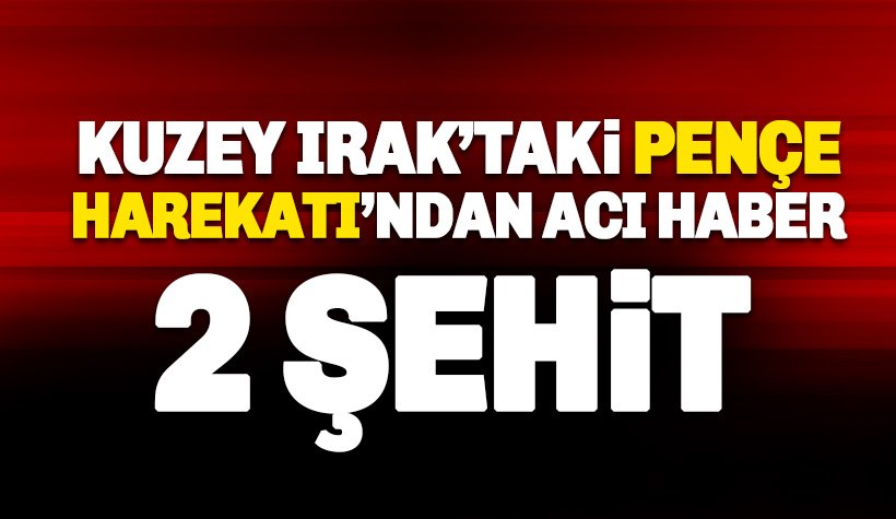 Kuzey Irak’ta başlatılan Pençe Harekatı'ndan acı haber geldi