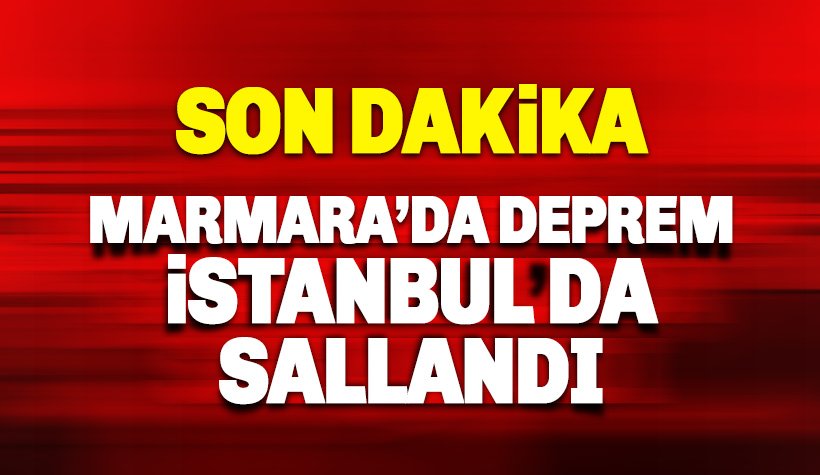 Son dakika: Marmara'da deprem: İstanbul da sallandı