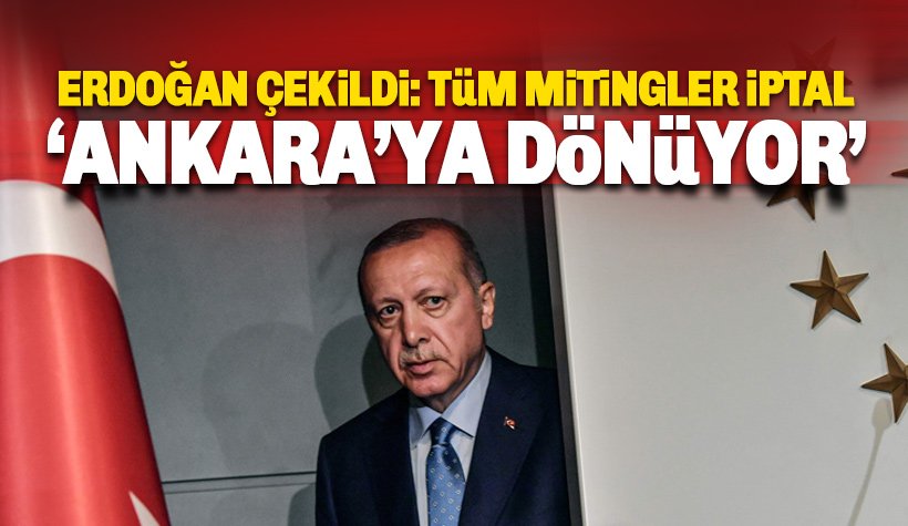 Erdoğan İstanbul seçiminden çekildi: Mitingler İptal, Ankara'ya dönüyor