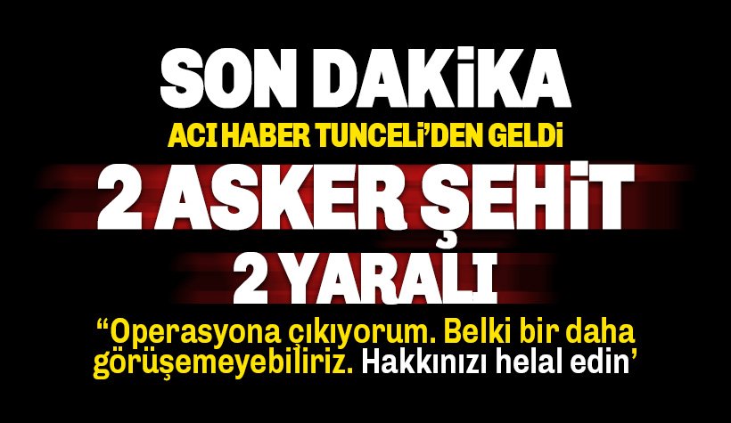 Acı haber Tunceli'den geldi: 2 askerimiz şehit, 2 asker de yaralı