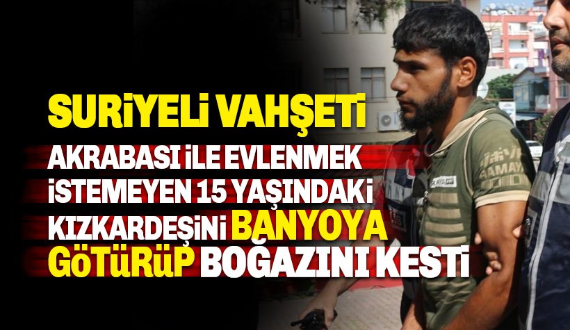 Akrabası ile evlenmek istemeyen 15 yaşındaki kız kardeşinin boğazı kesti