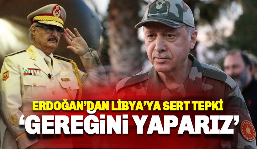 Erdoğan'dan Türkiye'yi tehdit eden Libya'ya: Gereğini yaparız