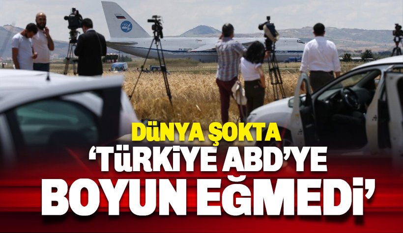 Dünya basınında S-400 şoku: Türkiye ABD baskısına boyun eğmedi