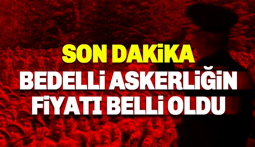 Bedelli askerliğin fiyatı ve takvimi belli oldu