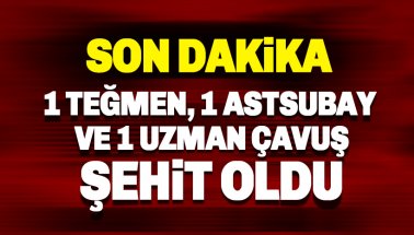 Son dakika: 1 teğmen, 1 astsubay ve 1 uzman çavuş şehit oldu