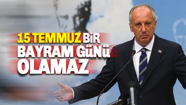 Muharrem İnce: 15 Temmuz bayram günü olamaz