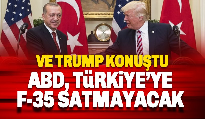 Trump'tan Türkiye açıklaması: ABD, Türkiye'ye F-35 savaş uçaklarını satmayacak