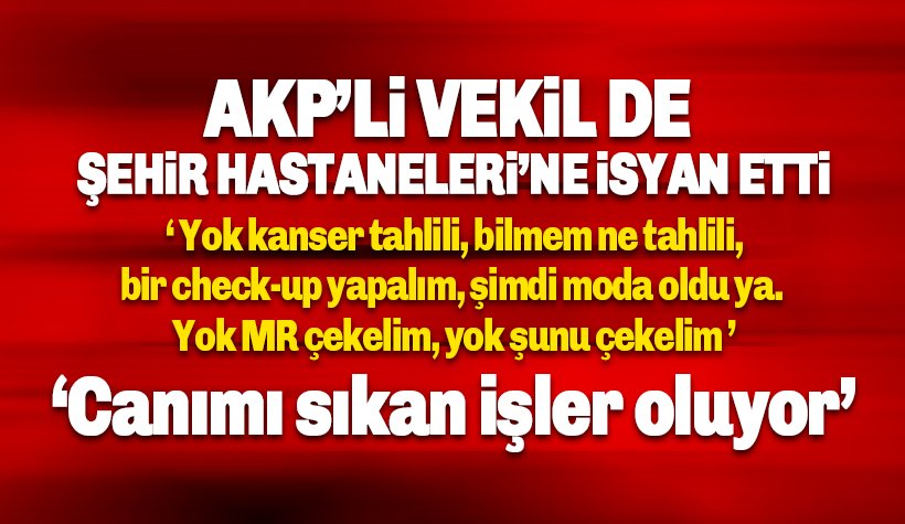 AKP’li vekilden Şehir Hastaneleri isyanı