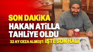 Hakan Atilla Tahliye edildi: İşte Atilla'nın son hali