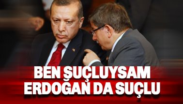 Ahmet Davutoğlu: Ben suçluysam Erdoğan da suçlu