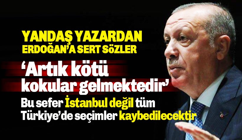 Akit yazarı Erdoğan'a yüklendi: Tüm Türkiye'de seçimler kaybedilecektir