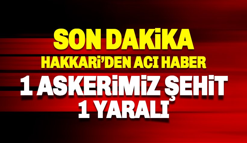 Hakkari Çukurca'dan acı haber geldi: 1 Askerimiz şehit 1 yaralı