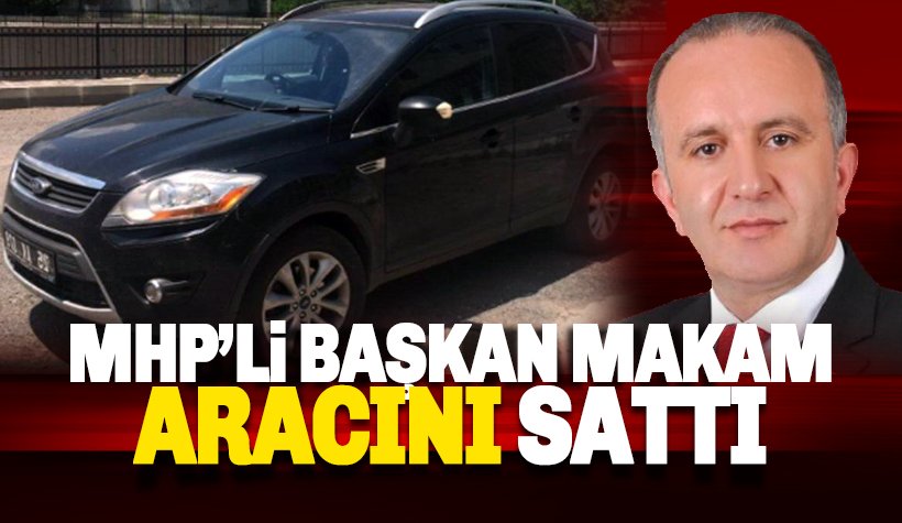 MHP'li başkan makam aracını sattı