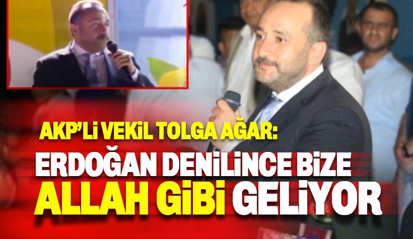 AKP'li Tolga Ağar: Cumhurbaşkanı denince bize Allah gibi geliyor
