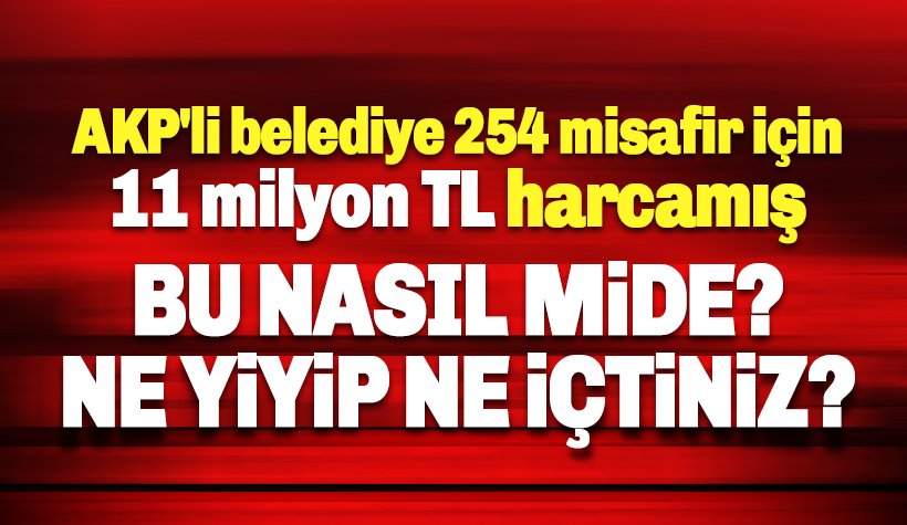 Bu Nasıl Mide? AKP'li belediye 254 misafir için 11 milyon harcamış