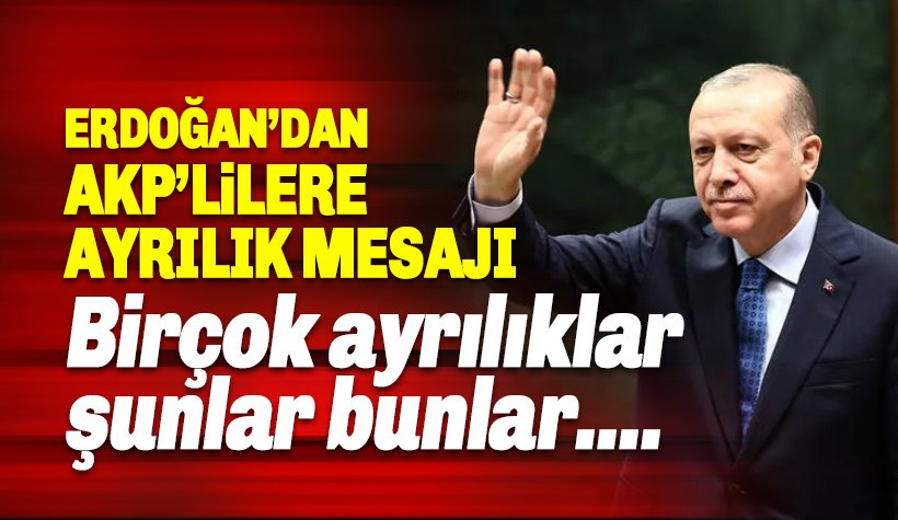 Erdoğan’dan AKP’lilere ayrılık mesajı: Birçok ayrılıklar şunlar bunlar