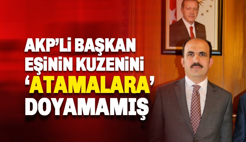 AKP'li Başkan'dan, eşinin kuzenine atama rekoru: Tam 4 kez..