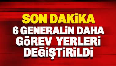 Son dakika: 6 Generalin Daha Görev Yerleri Değiştirildi