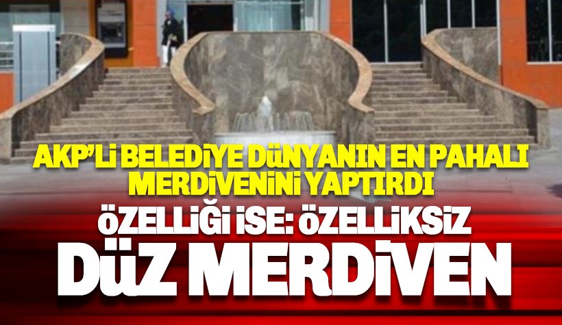 AKP’li belediye dünyanın en pahalı merdiveni yaptı