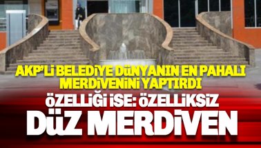 AKP’li belediye dünyanın en pahalı merdiveni yaptı